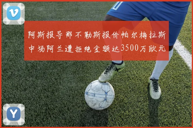 阿斯报导那不勒斯报价帕尔梅拉斯中场阿兰遭拒绝金额达3500万欧元