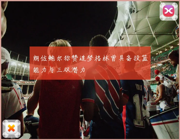 朗佐鲍尔称赞追梦格林曾具备投篮能力与三双潜力