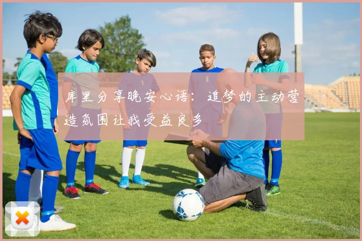 库里分享晚安心语：追梦的主动营造氛围让我受益良多