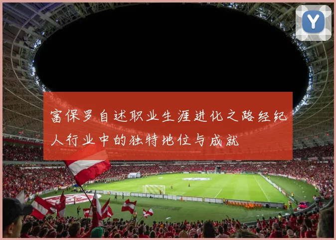 富保罗自述职业生涯进化之路经纪人行业中的独特地位与成就