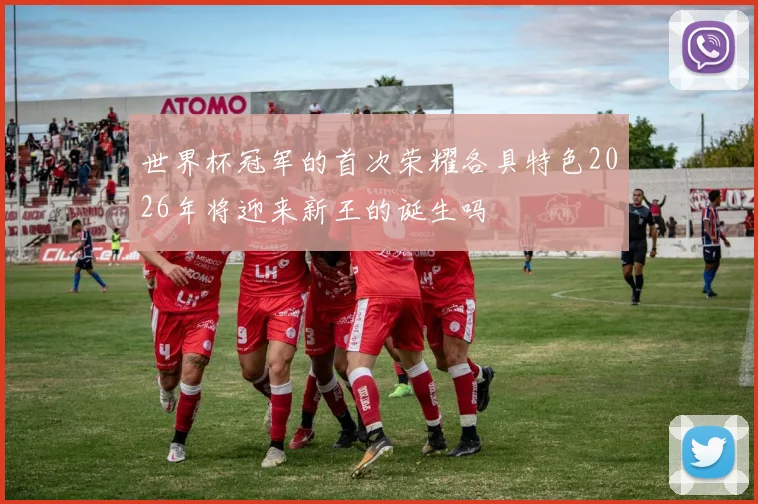 世界杯冠军的首次荣耀各具特色2026年将迎来新王的诞生吗