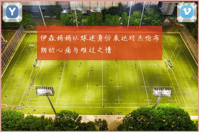 伊森妈妈以球迷身份表达对杰伦布朗的心痛与难过之情