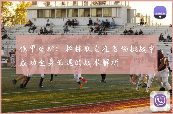 德甲分析：柏林联合在客场挑战中成功全身而退的战术解析
