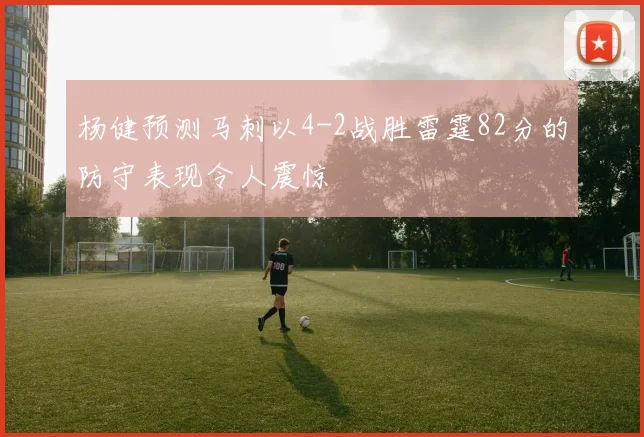 杨健预测马刺以4-2战胜雷霆82分的防守表现令人震惊
