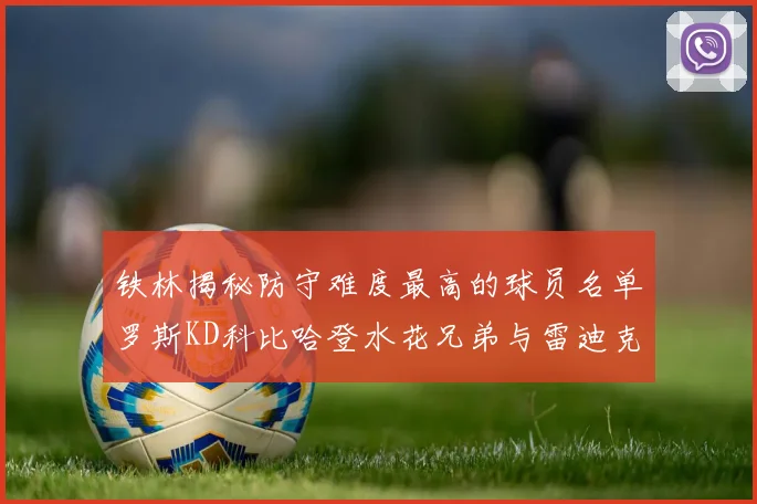 铁林揭秘防守难度最高的球员名单罗斯KD科比哈登水花兄弟与雷迪克